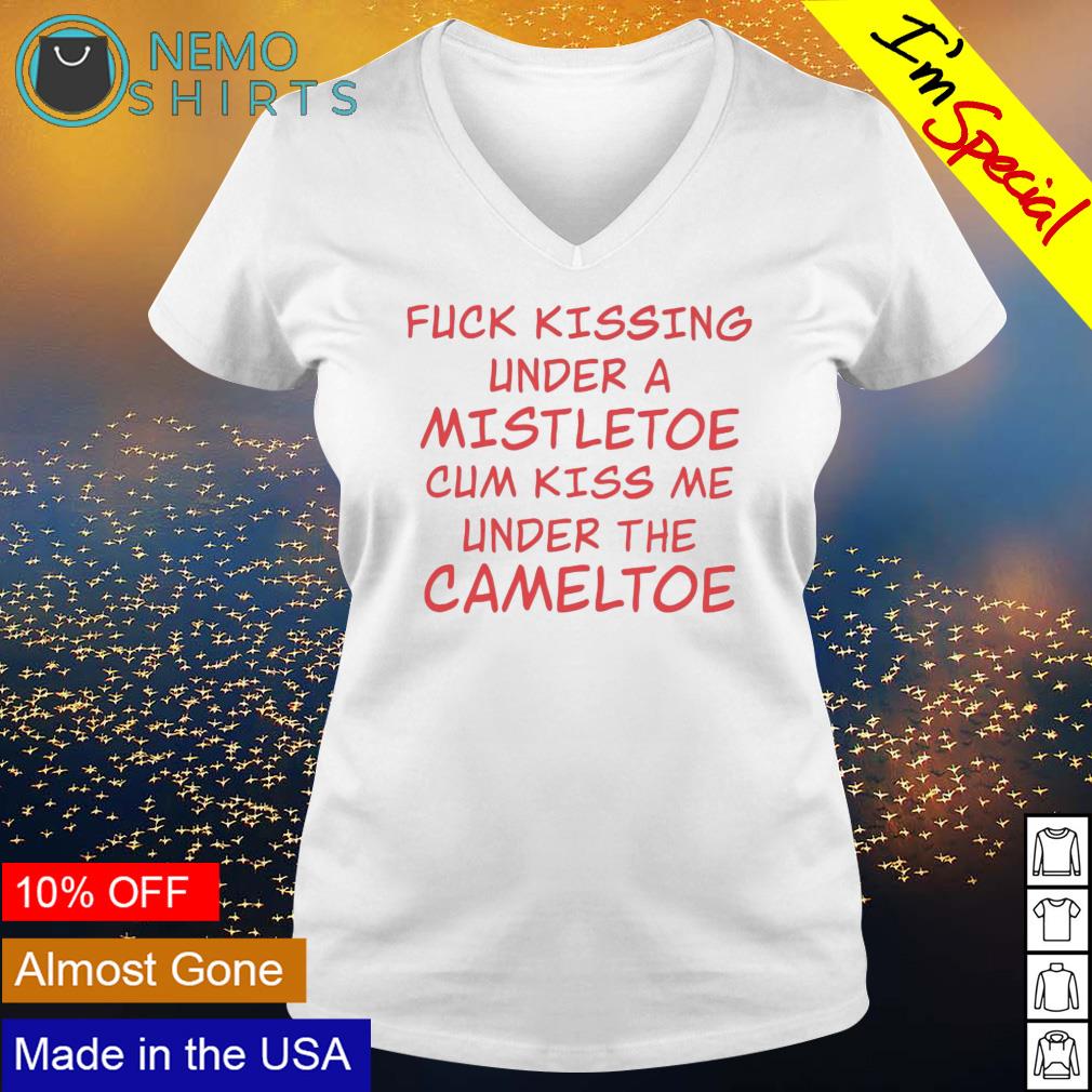 Fuck kissing under a mistletoe cum kiss me under the cameltoe shirt, hoodie, sweater and v-neck t-shirt image pic