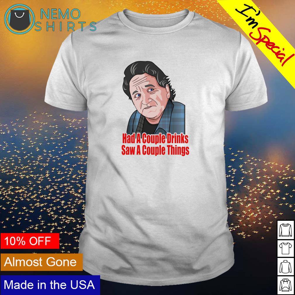 Had A Couple Drinks - Saw A Couple Things T-Shirt Had A Couple Drinks - Saw A Couple Things T-Shirt