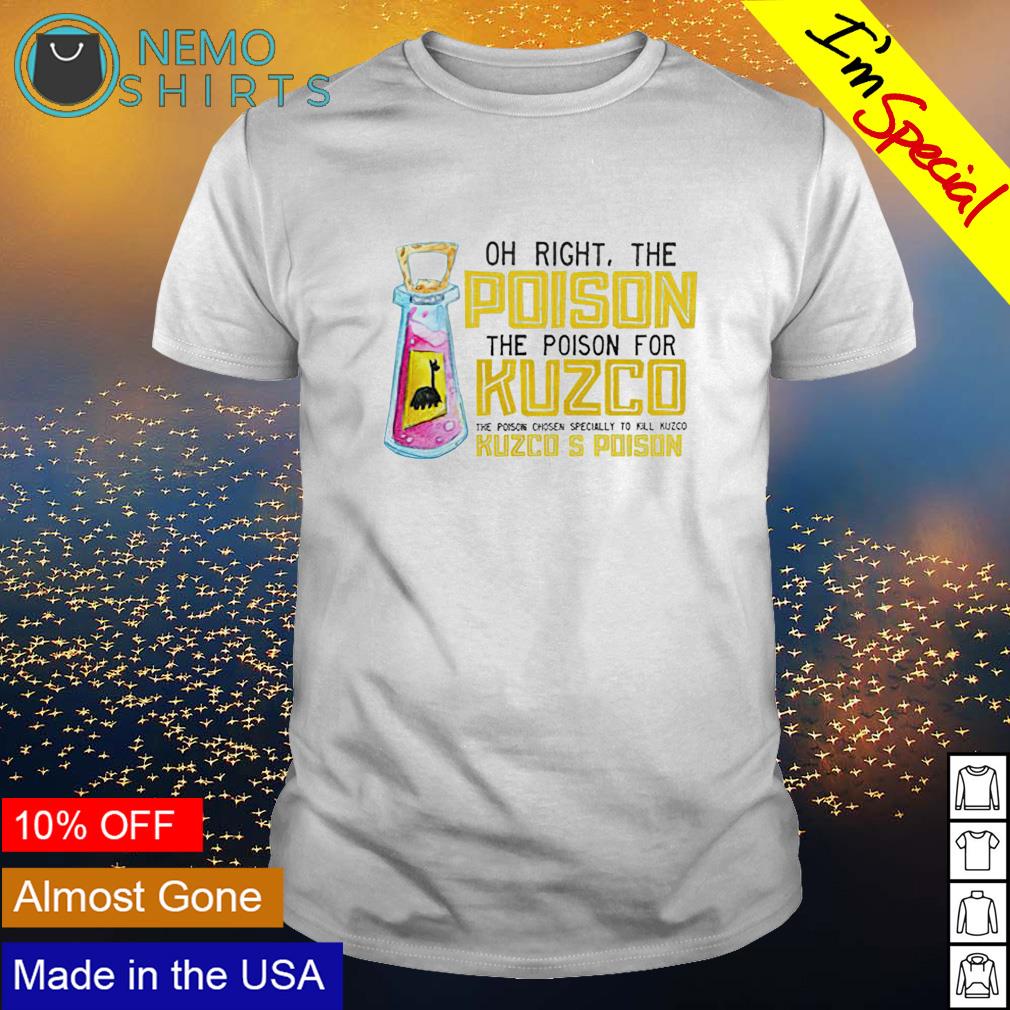 Oh right the poison the poison for kuzco shirt hoodie sweater