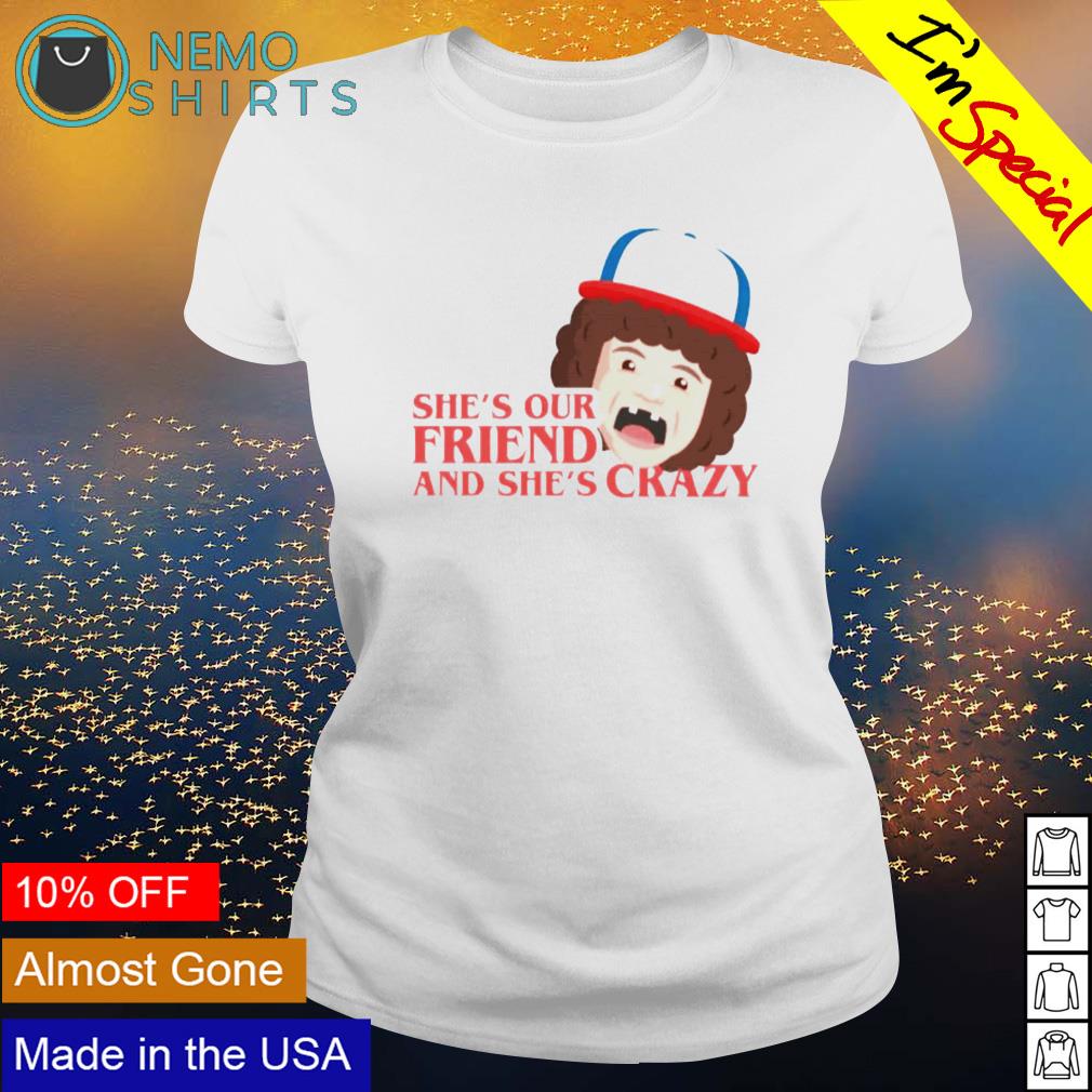 she's our friend and she's crazy shirt