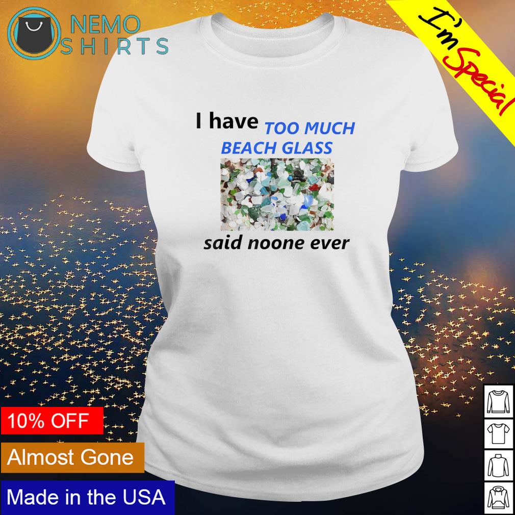 I have too much beach glass said no one ever shirt, hoodie, sweater and  v-neck t-shirt