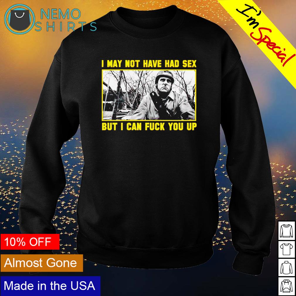 I may not have had sex but I can fuck you up shirt, hoodie, sweater and  v-neck t-shirt