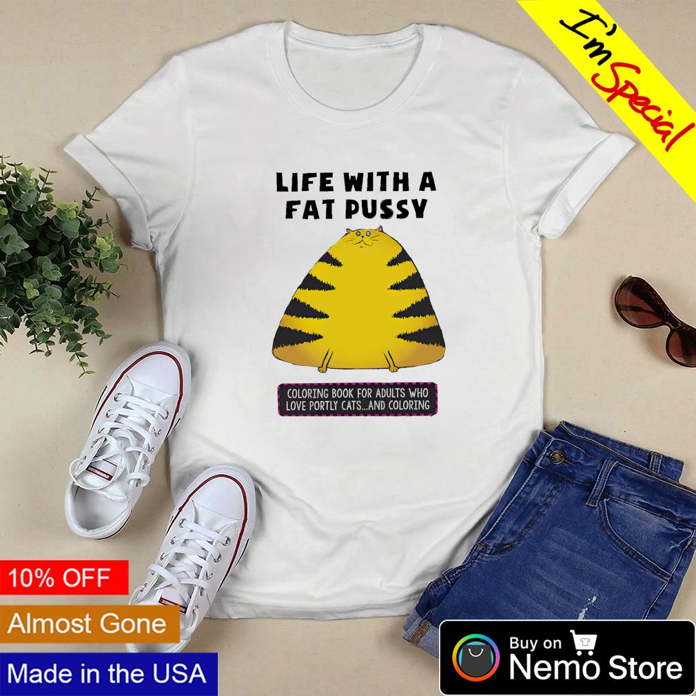 Cat life with a fat pussy coloring book for adults shirt, hoodie, sweater  and v-neck t-shirt