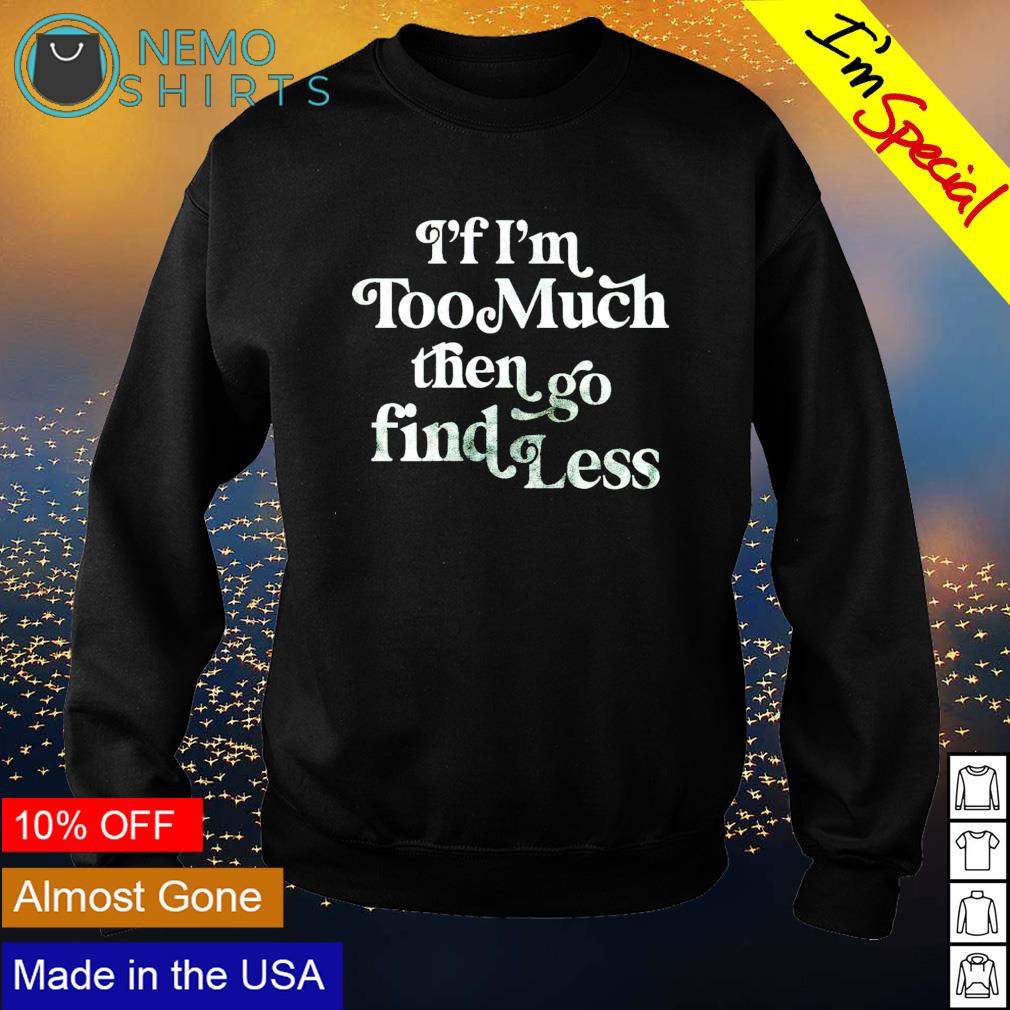 If Im Too Much Then Go Find Less Shirt, Funny Shirts Women