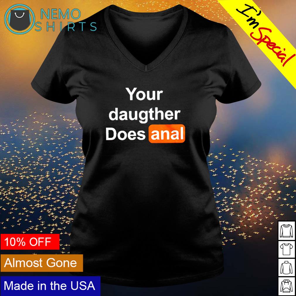 Your daughter does anal shirt, hoodie, sweater and v-neck t-shirt