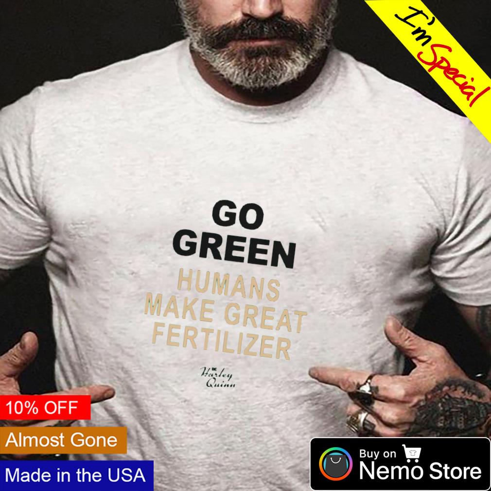 Dc Harley Quinn go green humans make great fertilizer shirt