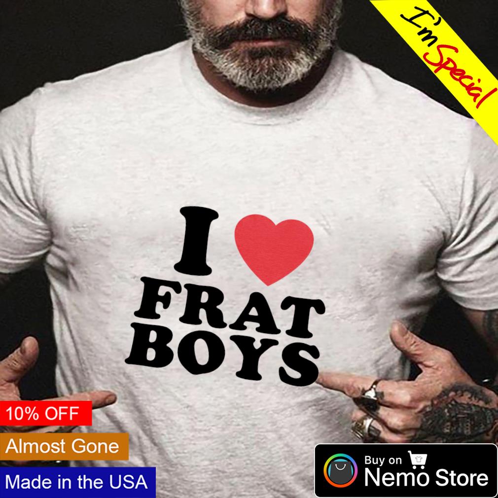 I love frat boys shirt