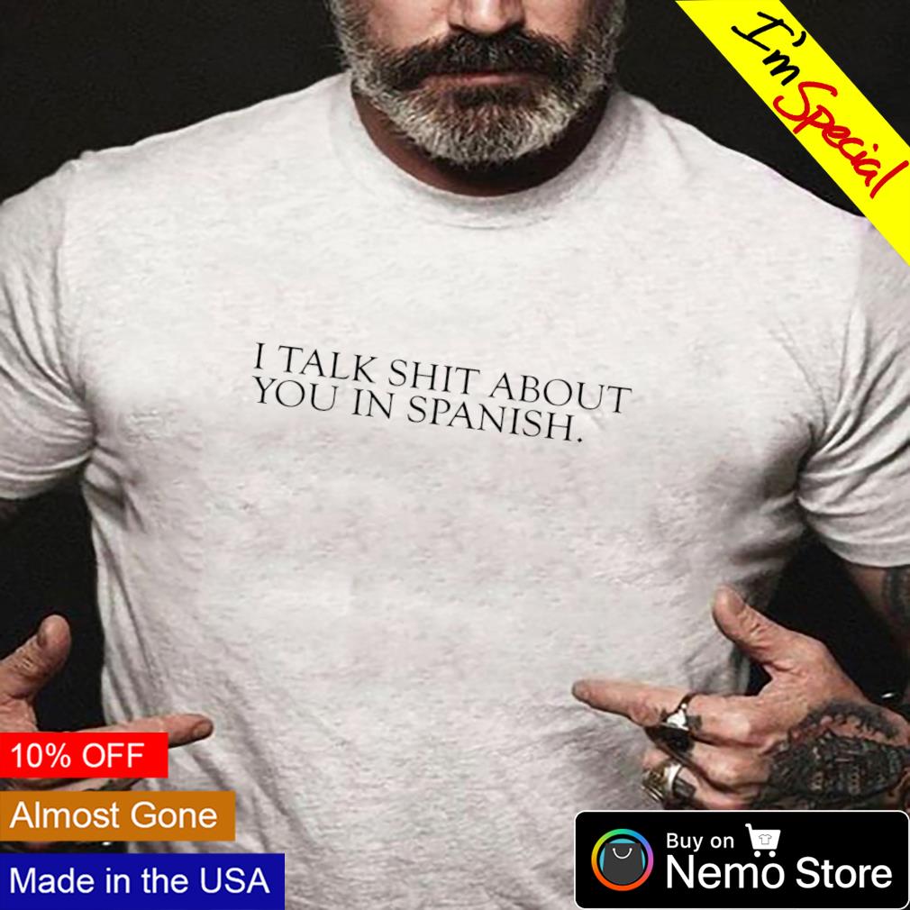 I talk shit about you in Spanish shirt