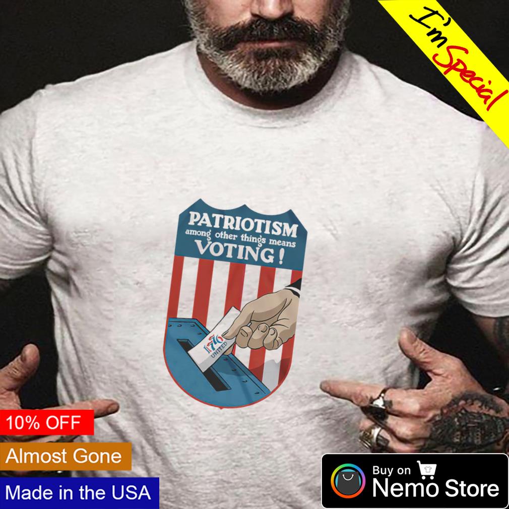 Patriotism among other things means voting shirt
