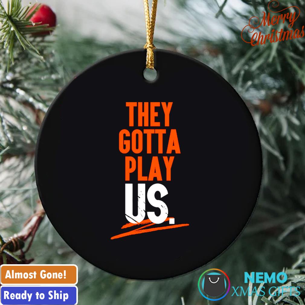 Cincinnati Bengals they gotta play us ornament, hoodie, sweater