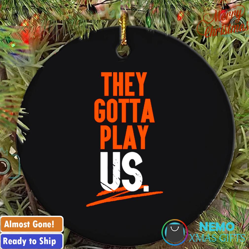 Cincinnati Bengals they gotta play us ornament, hoodie, sweater