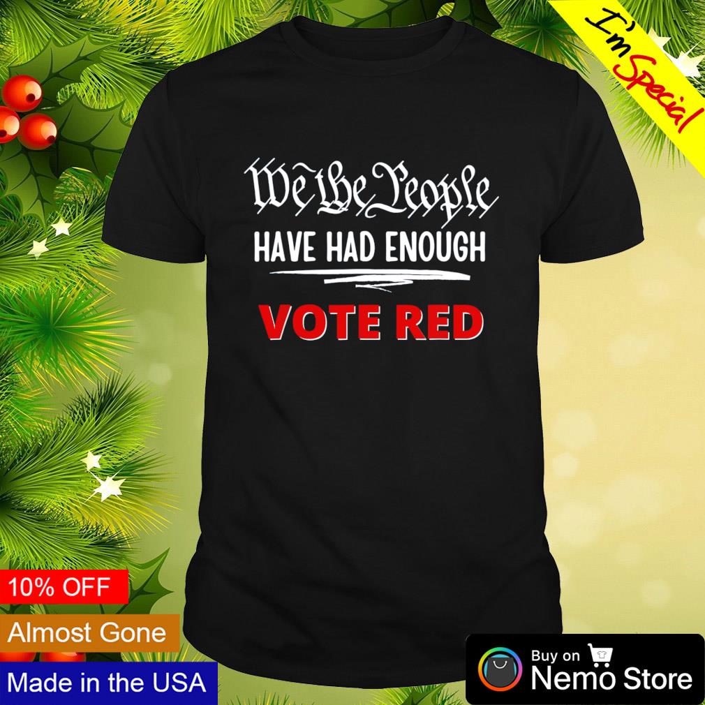 We the people have had enough vote red shirt