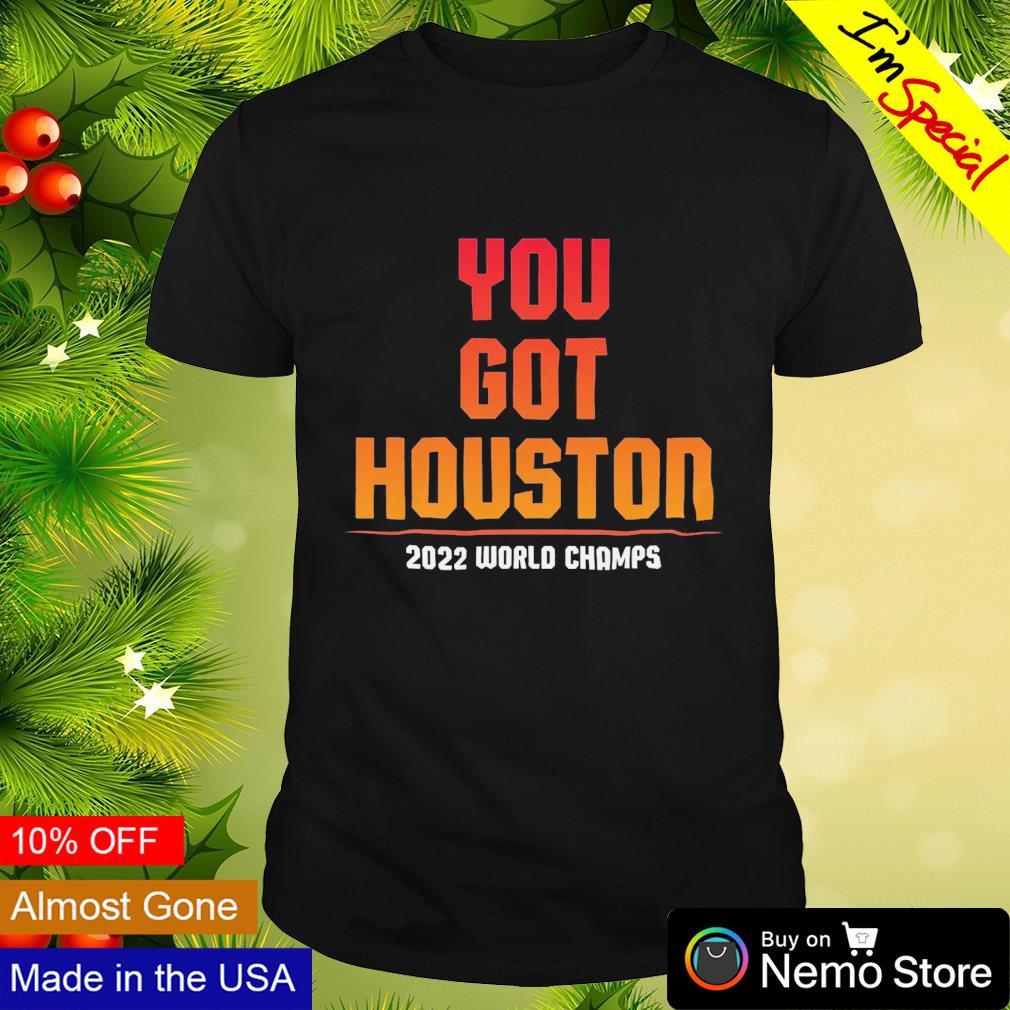 You got Houston 2022 world champs shirt