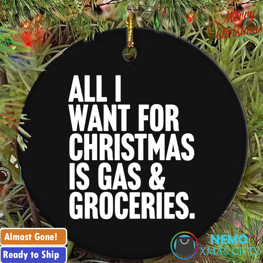 All I want for Christmas is gas and groceries ornament