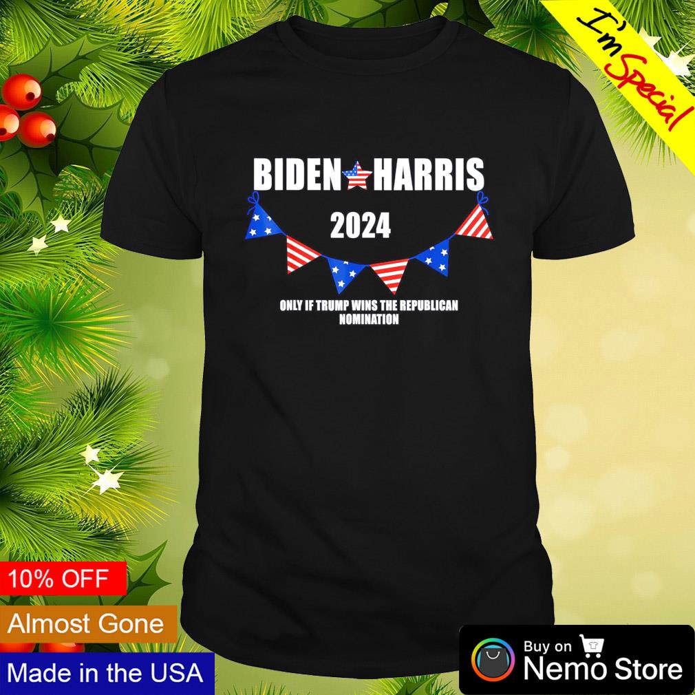 Biden and Harris 2024 only if Trump wins the republican nimination shirt