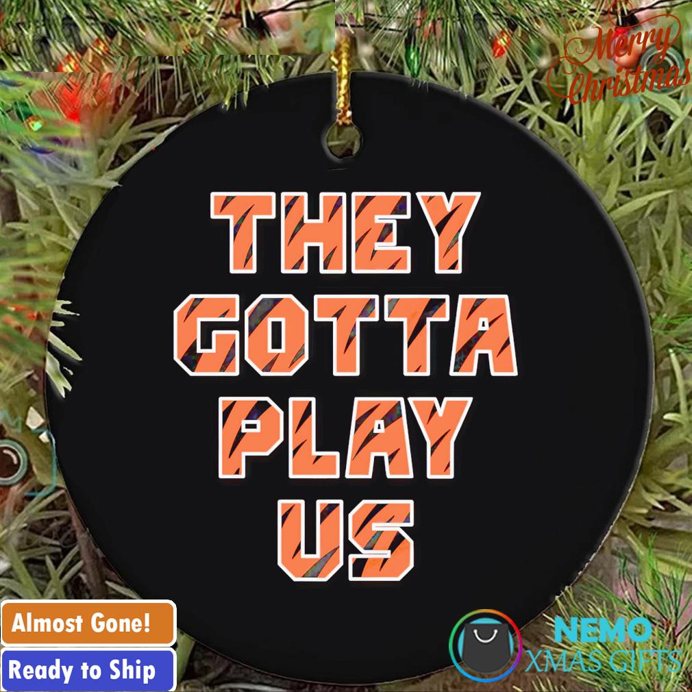 Cincinnati Bengals they gotta play us ornament, hoodie, sweater