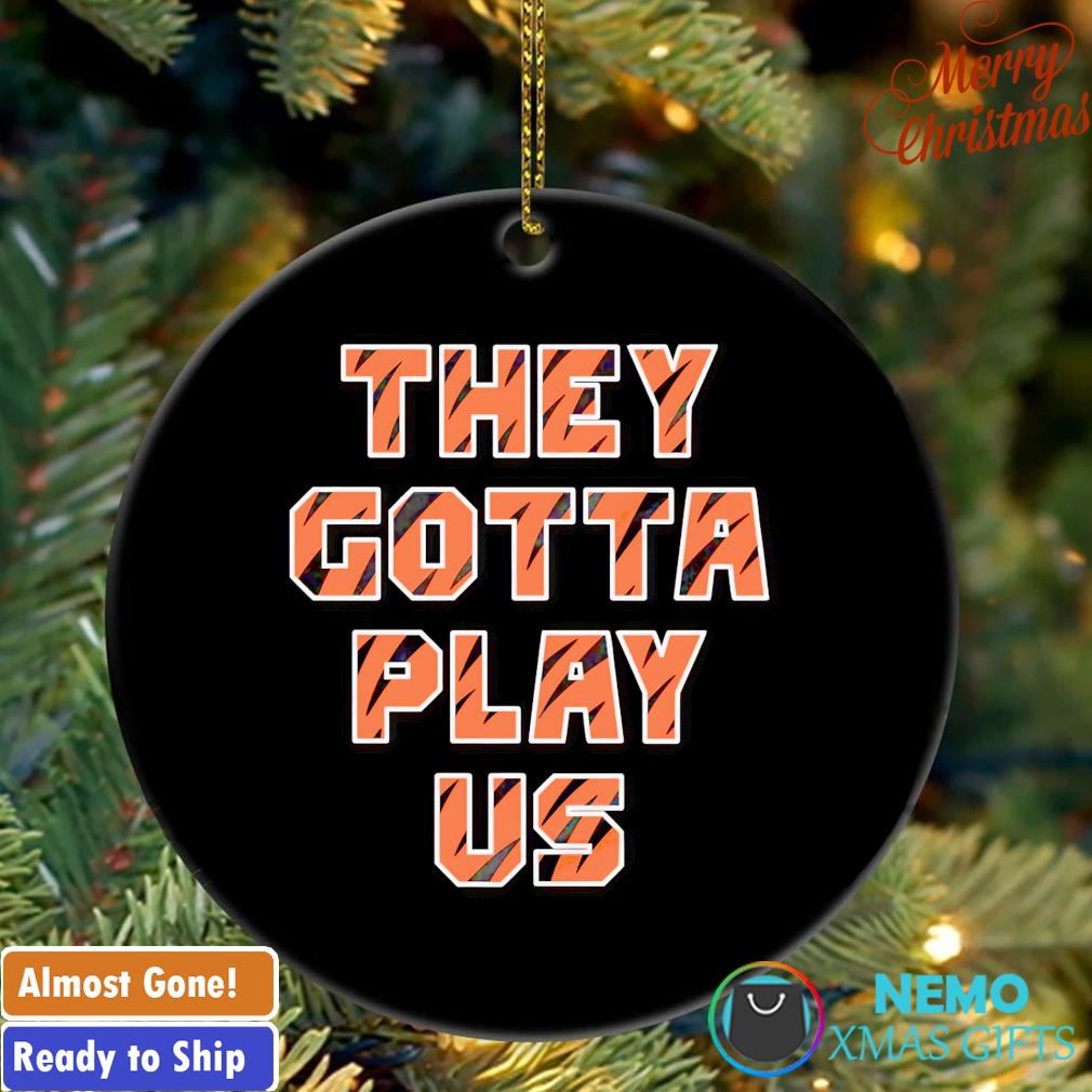 Cincinnati Bengals they gotta play us ornament, hoodie, sweater and v-neck  t-shirt