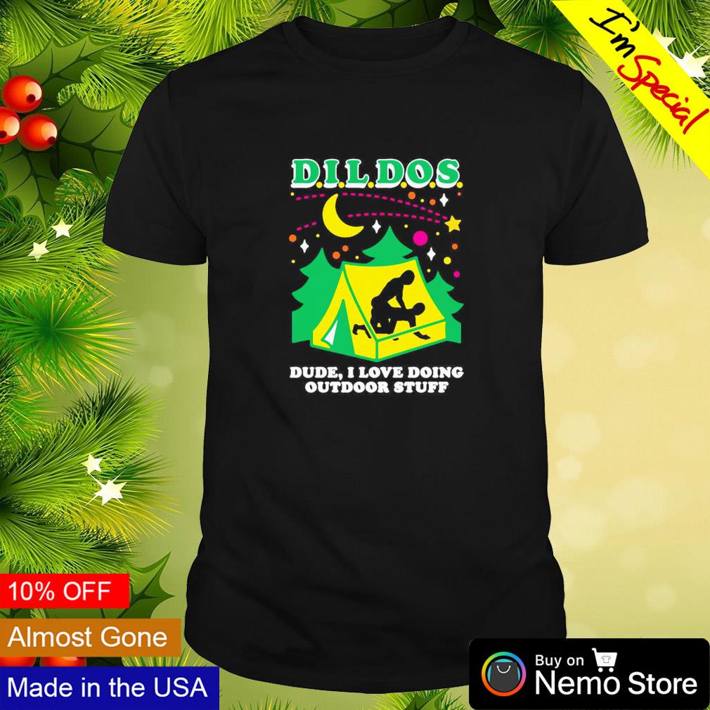 Dildos dude I love doing outdoor stuff shirt