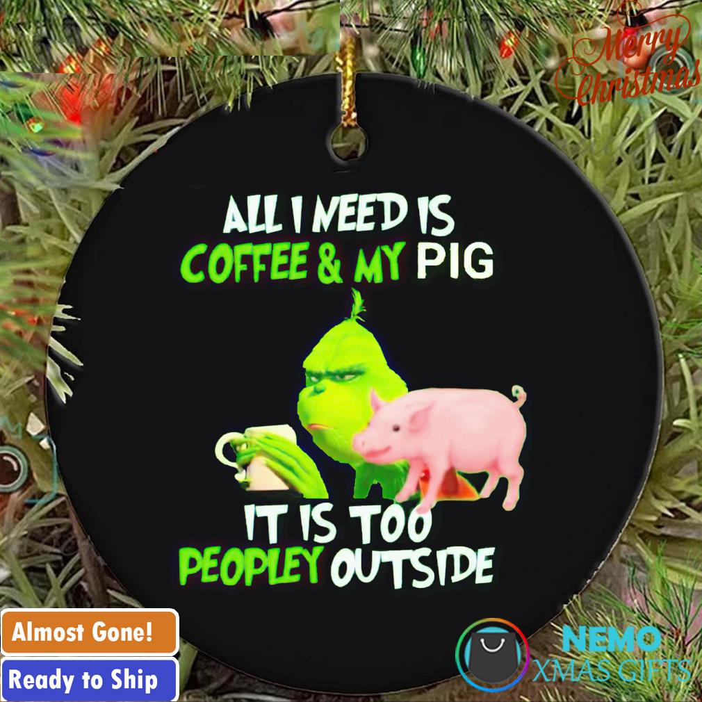 Grinch all I need is coffee and my pig it is too peopley outside Christmas ornament