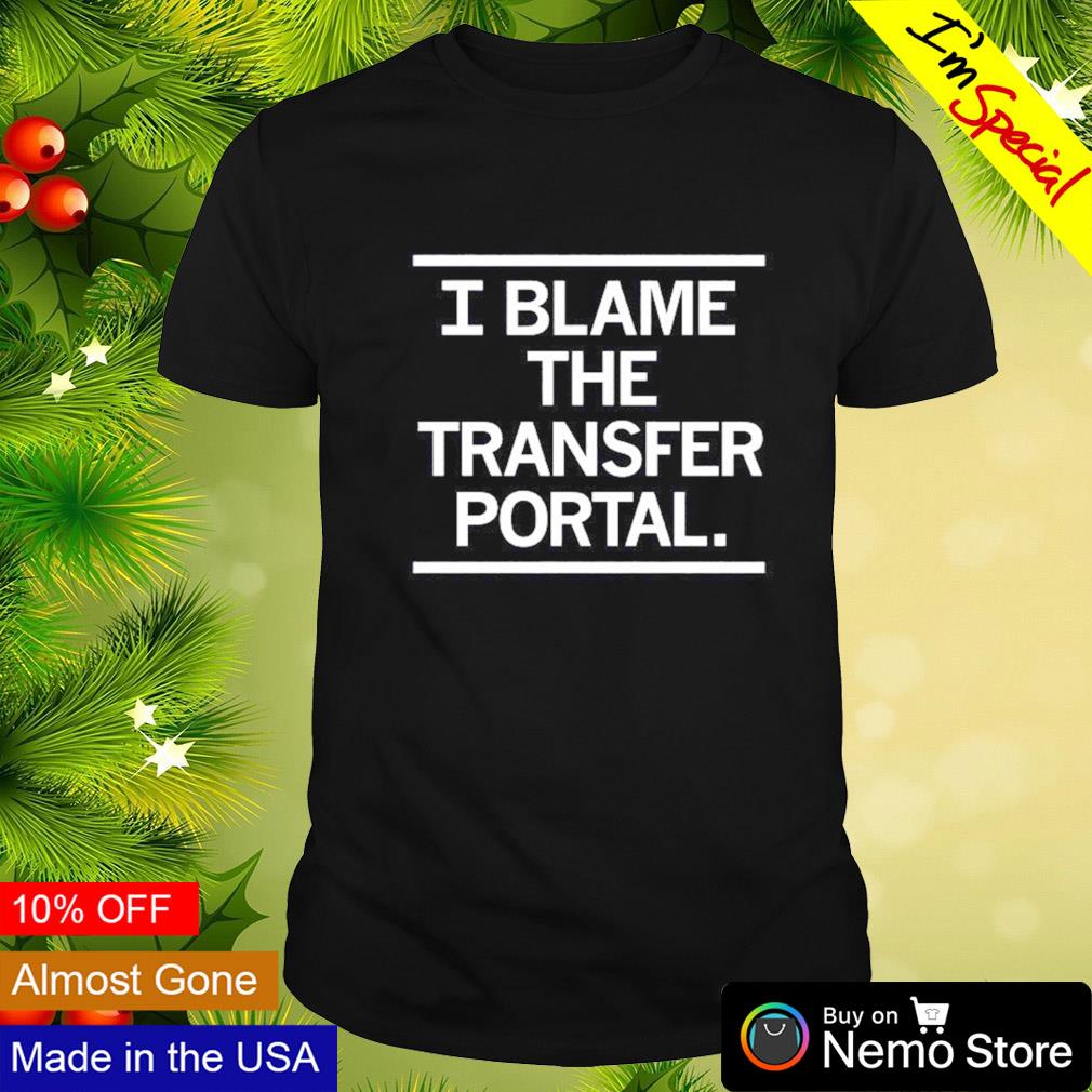 I blame the transfer portal shirt