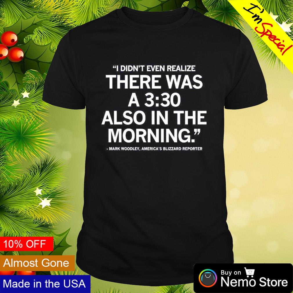 I didn't even realize there was a 3 30 also in the morning Mark Woodley shirt