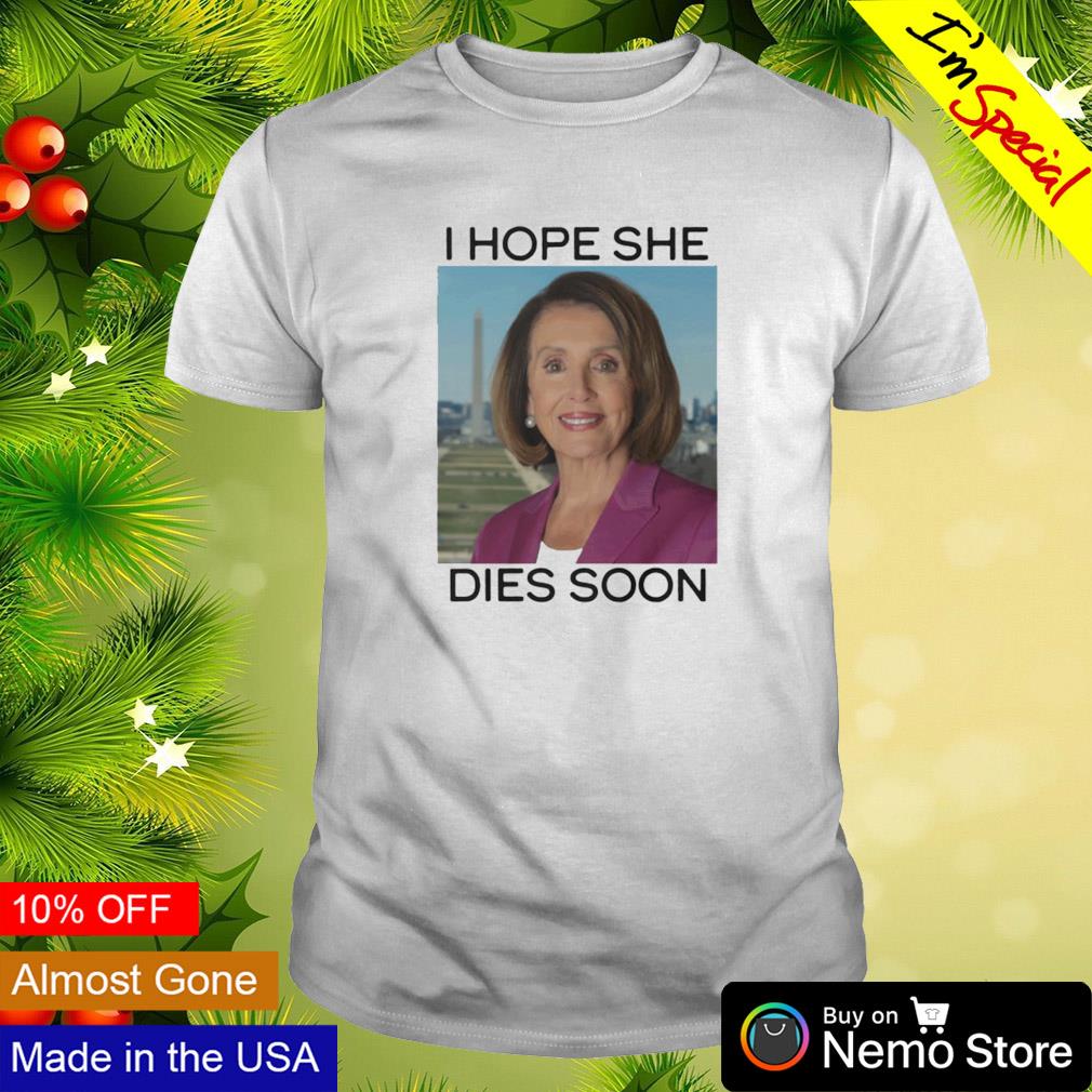 I hope she dies soon Nancy Pelosi shirt