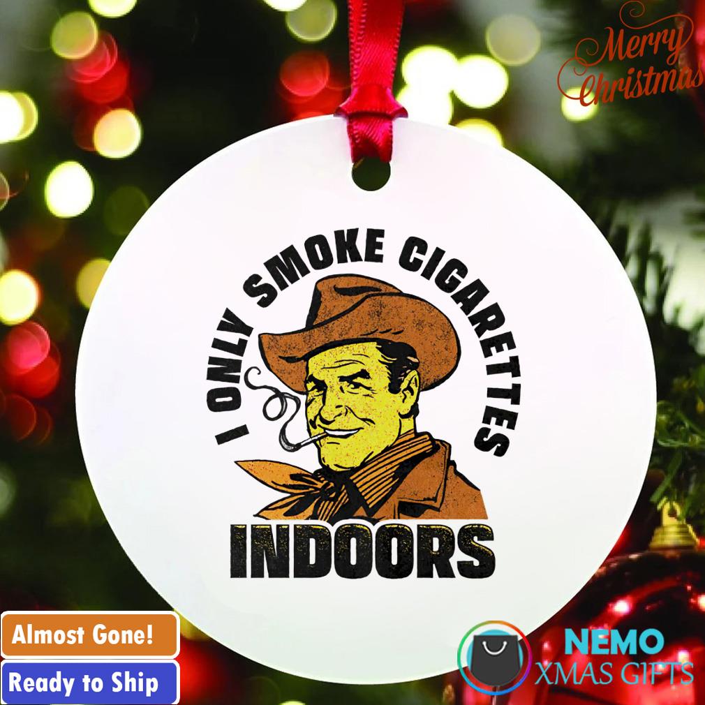 I only smoke cigarettes indoors ornament