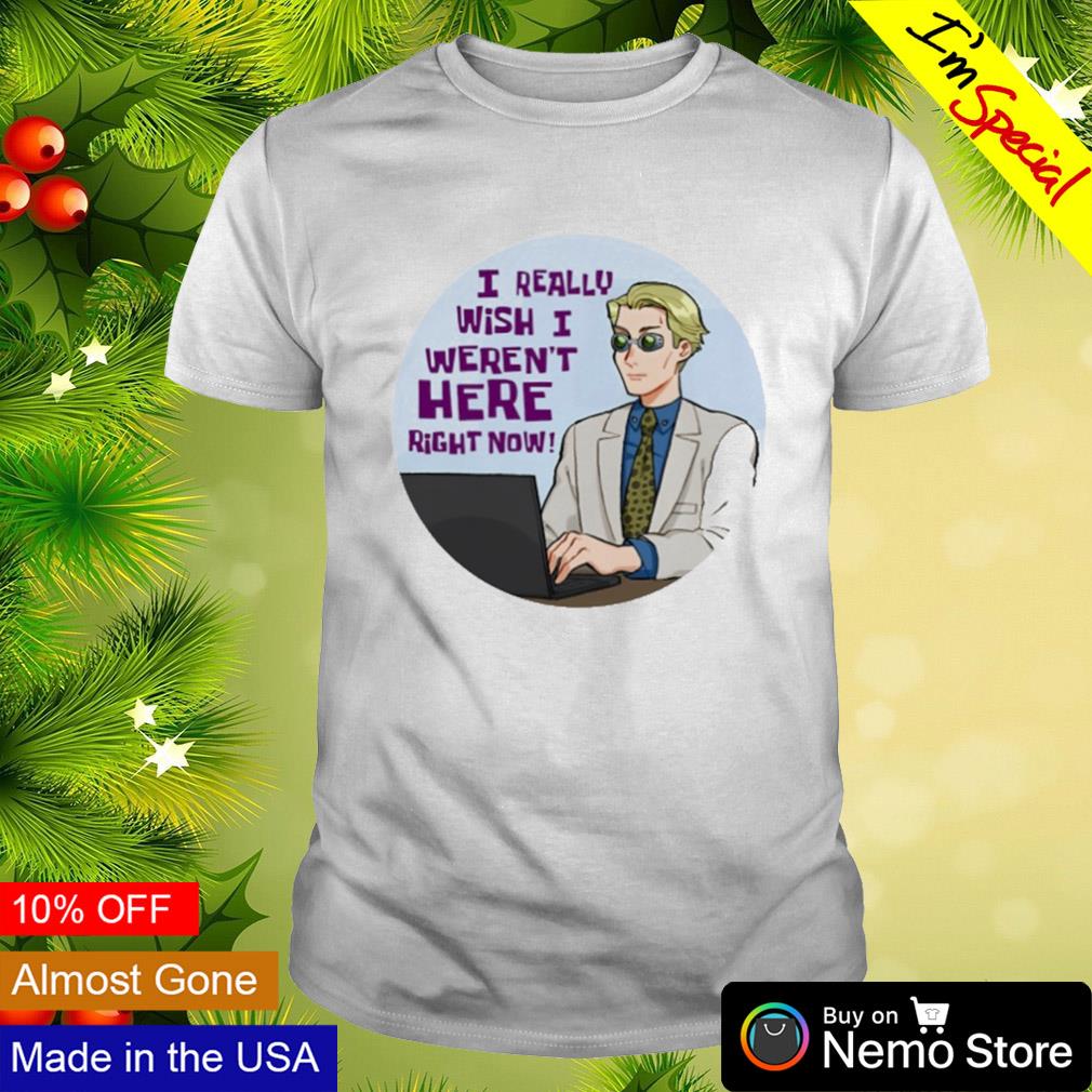 I really wish I weren't here right now shirt