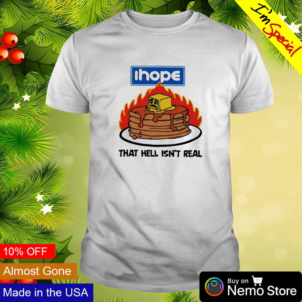 Ihope that hell isn't real pancake shirt