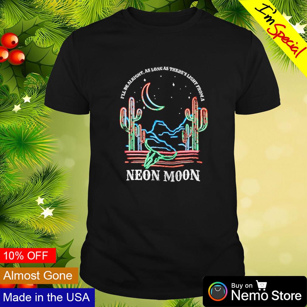I'll be alright as long as there's light from a neon moon shirt