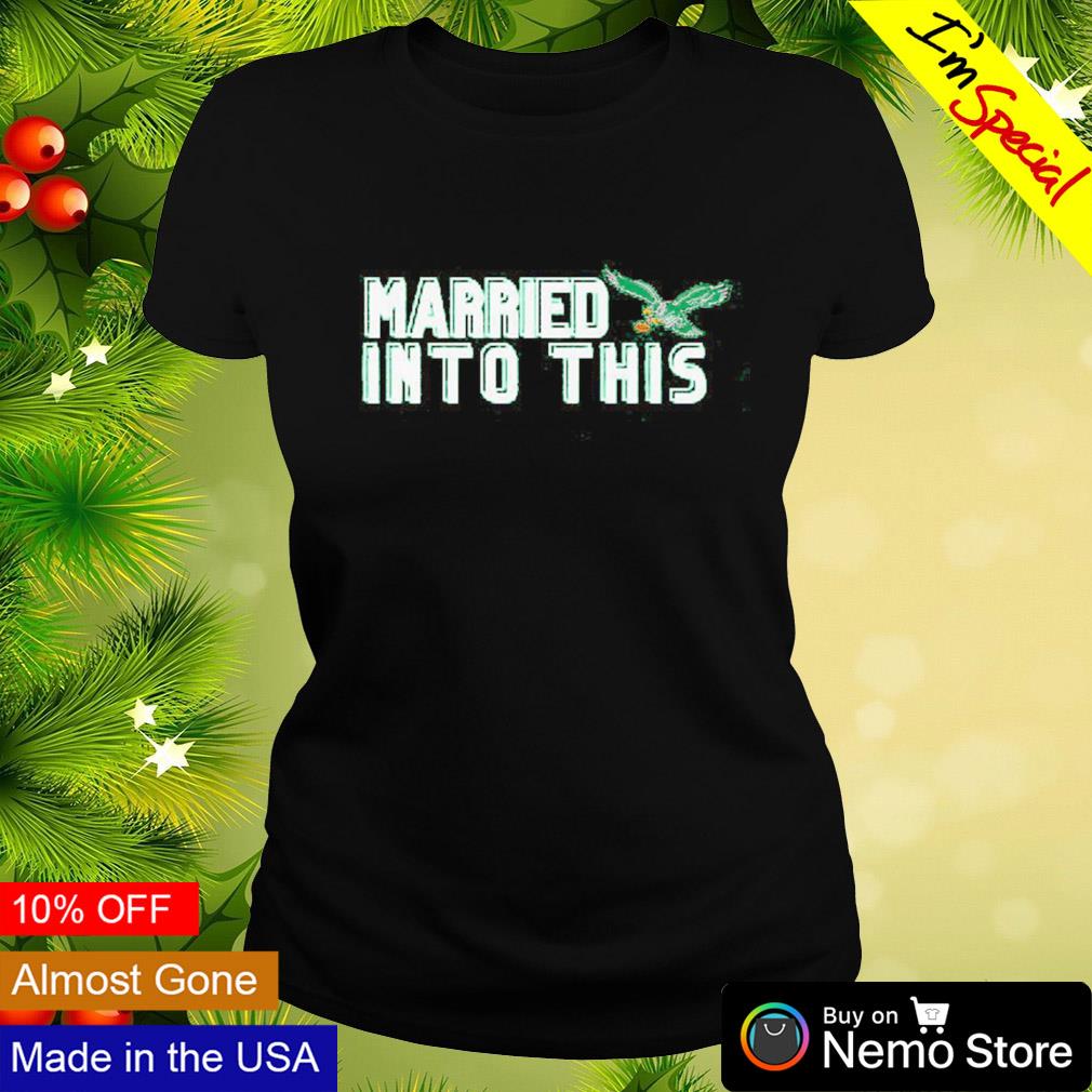 Philadelphia Eagles I Married Into This Shirt, hoodie, sweater, long sleeve  and tank top