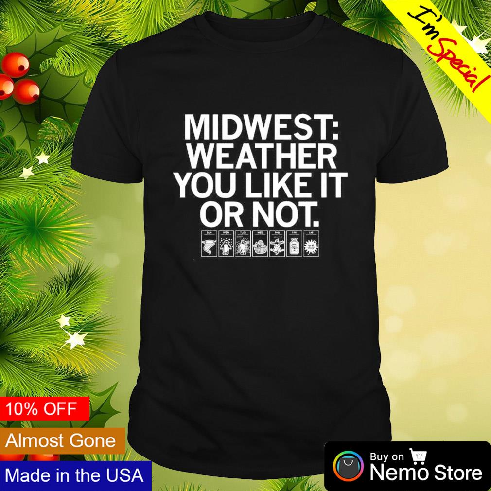 Midwest weather you like it or not shirt