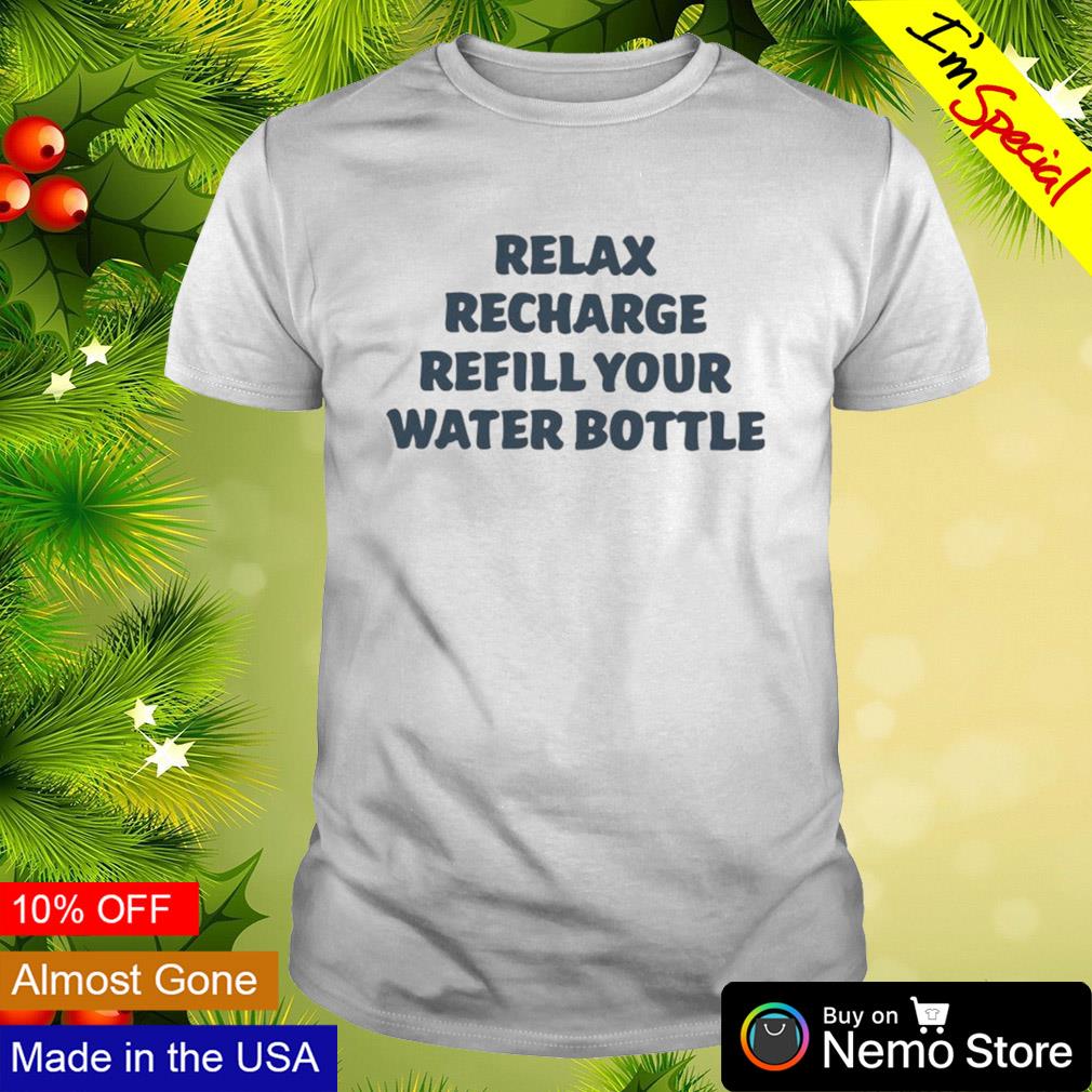 Relax recharge refill your water bottle shirt