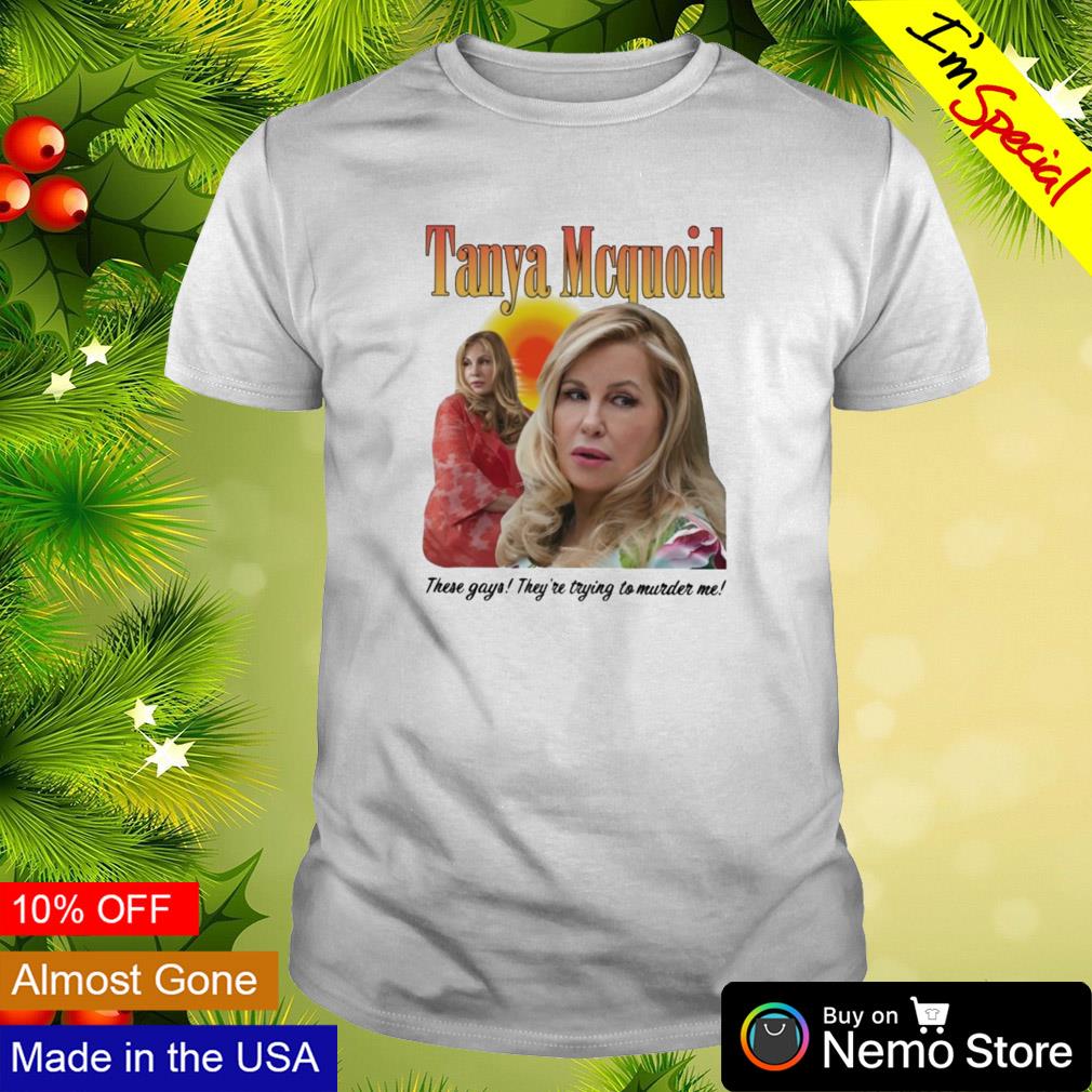 Tanya Mcquoid these gays they're trying to murder me shirt