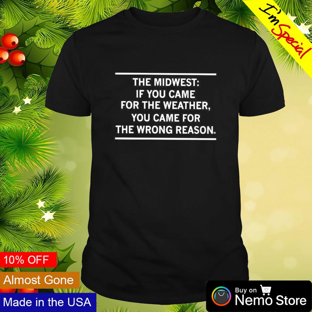 The Midwest if you came for the weather you came for the wrong reason shirt