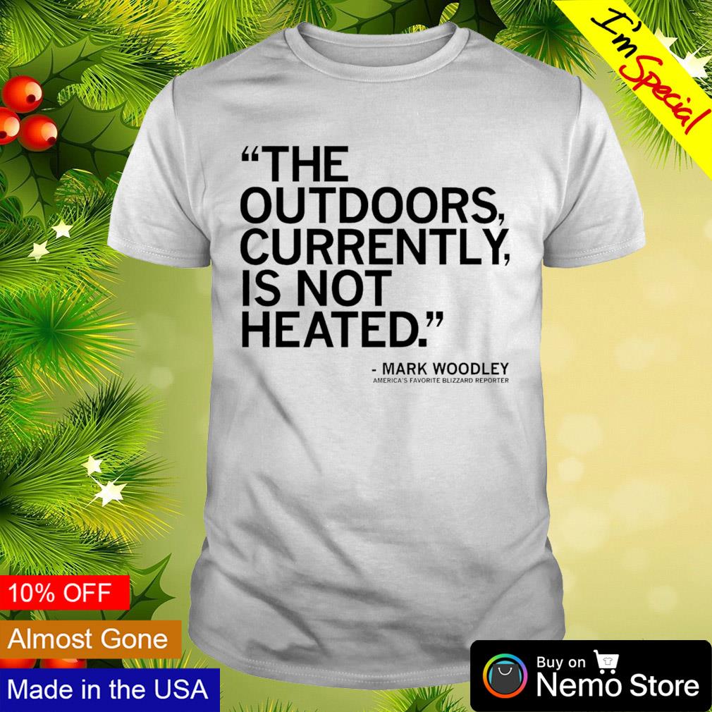 The outdoors currently is not heated Mark Woodley shirt