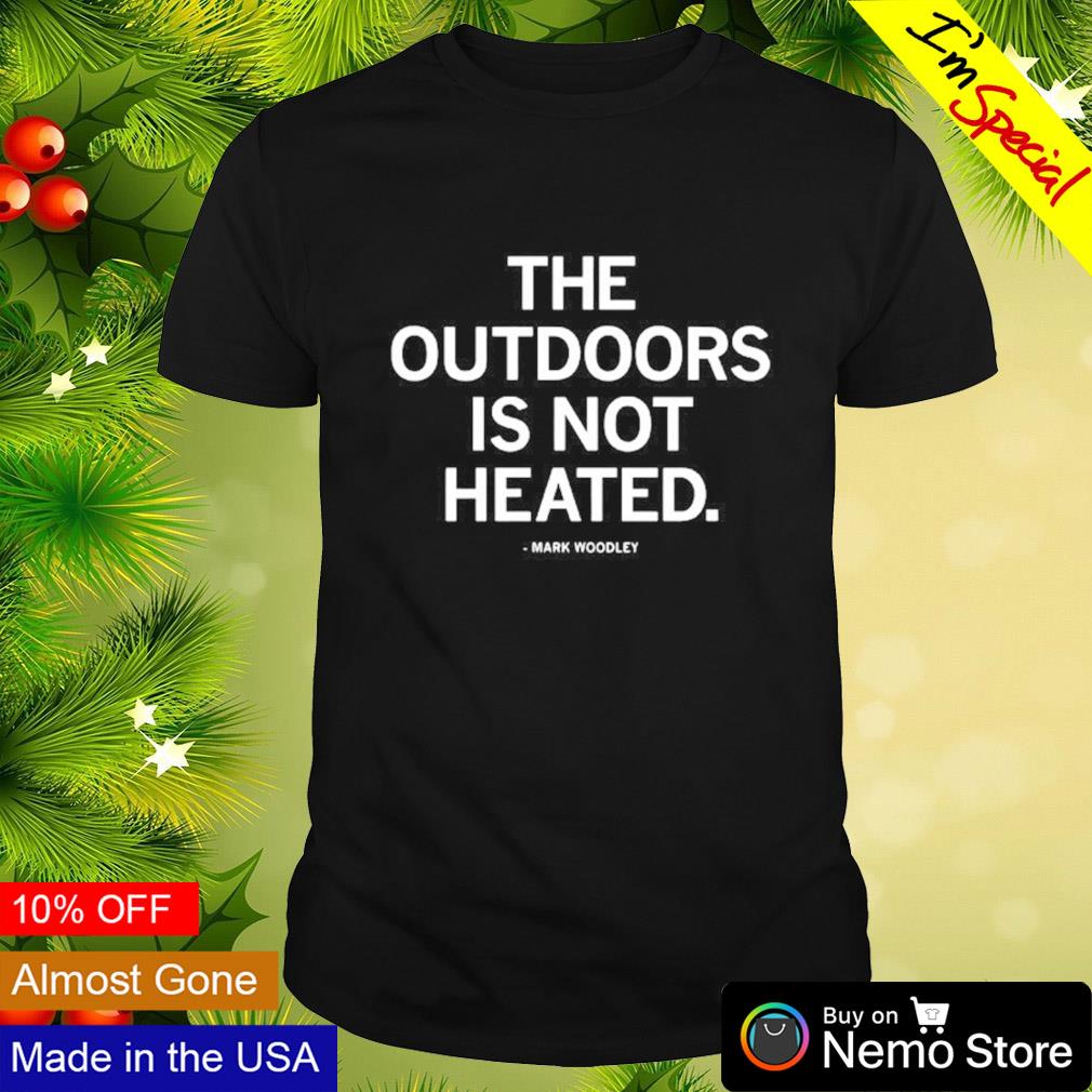 The outdoors is not heated shirt
