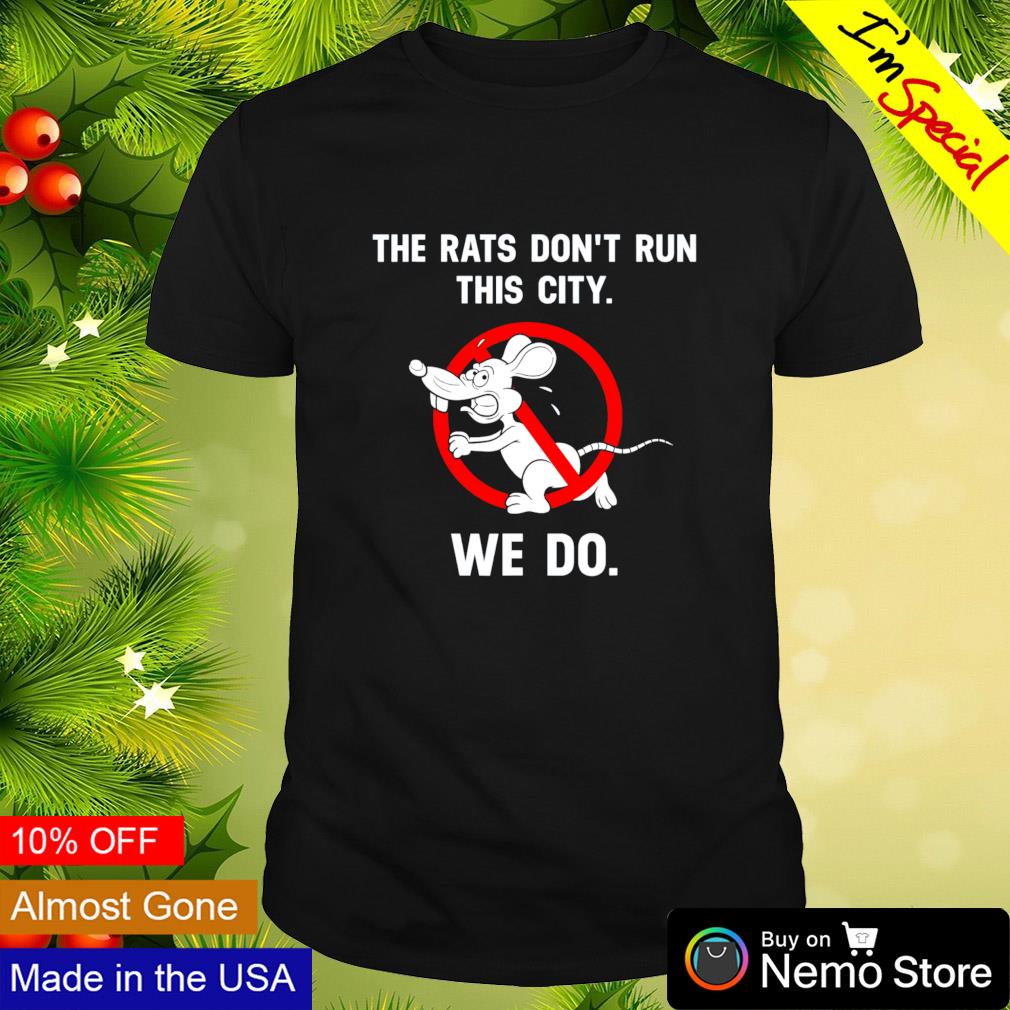 The rats don’t run this city we do shirt