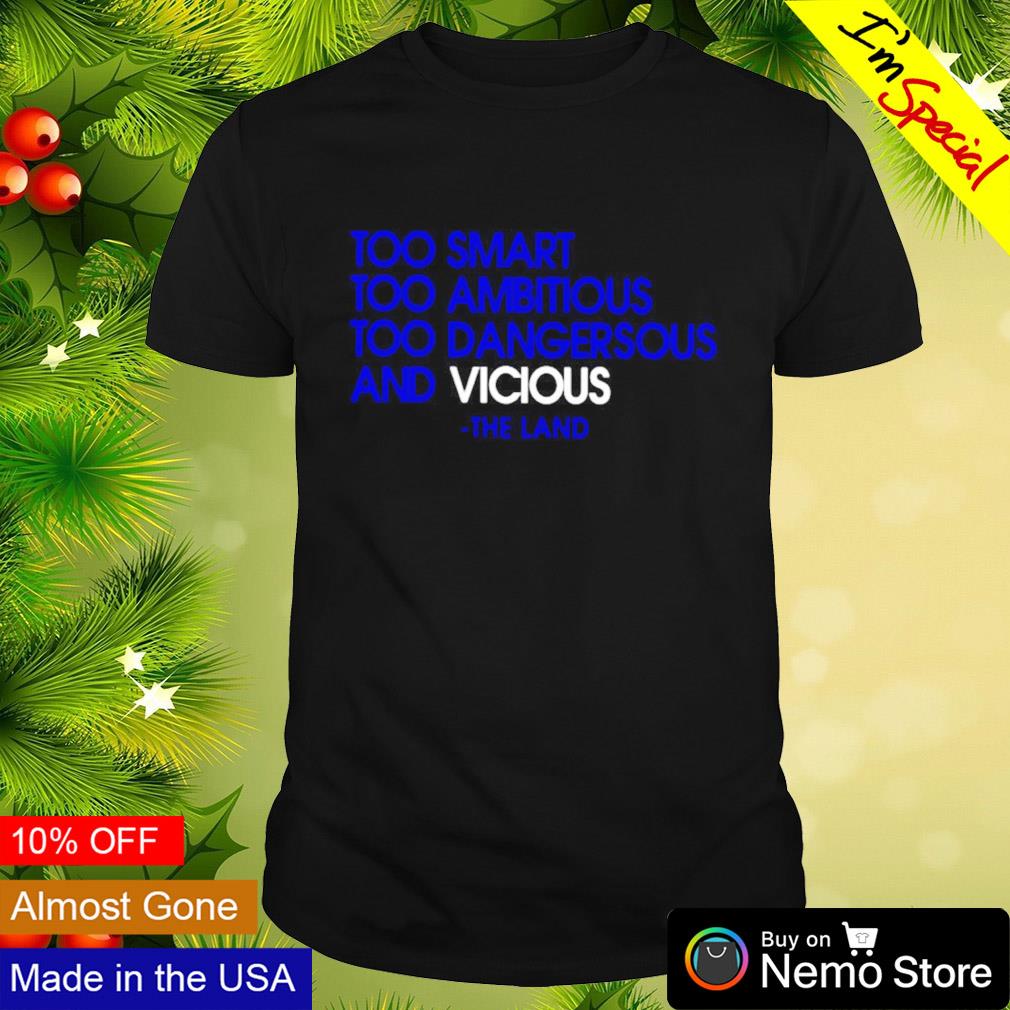 Too smart too ambitious too dangerous and vicious the land shirt