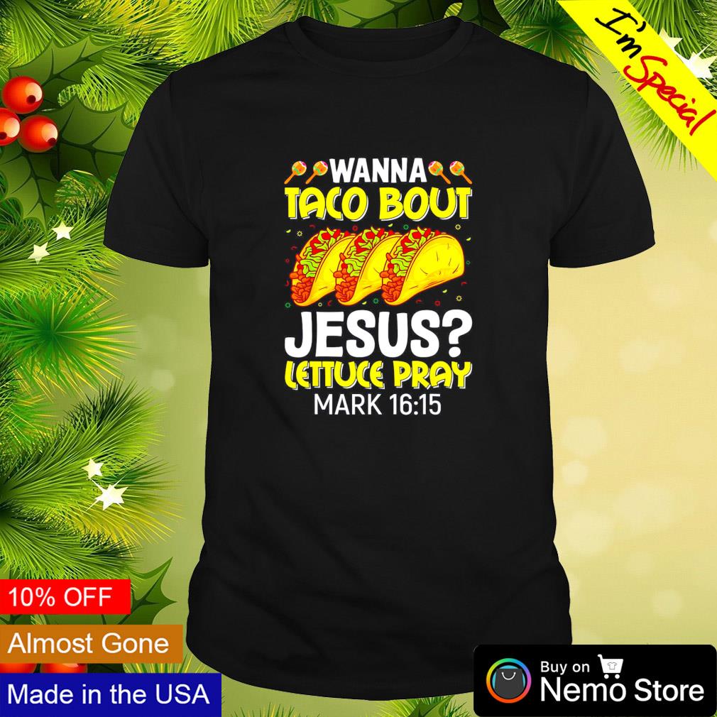 Wanna taco bout Jesus lettuce pray mark 16 15 shirt