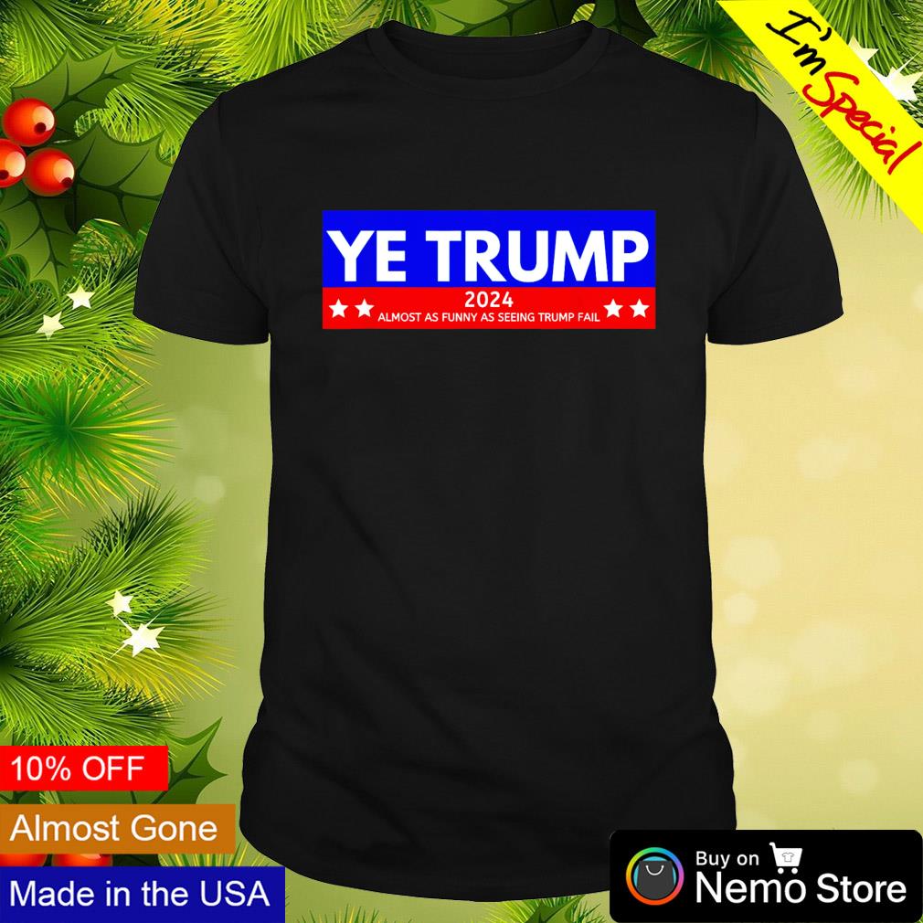 YETRUMP 2024almost as funny as seeing Trump fail shirt