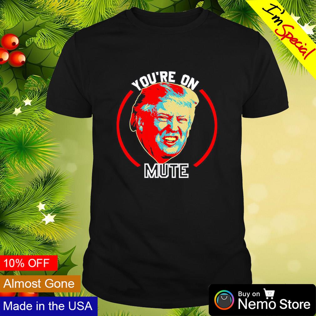 You’re on mute Donald Trump shirt