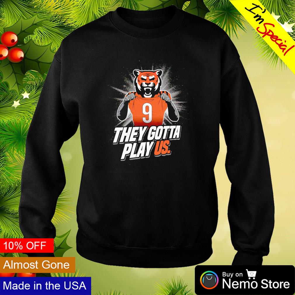 They gotta play us Cincinnati Bengals football 2023 shirt, hoodie, sweater,  long sleeve and tank top