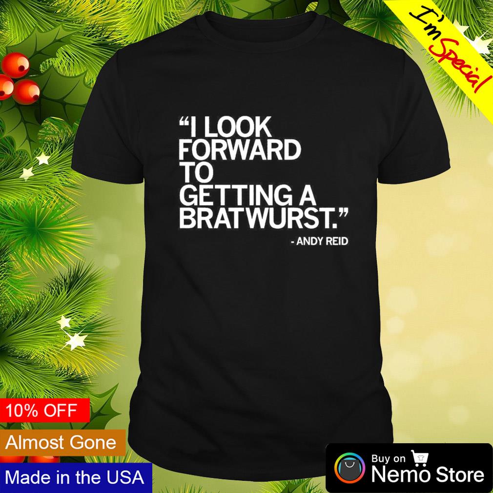 I look forward to getting a bratwurst Andy Reid shirt