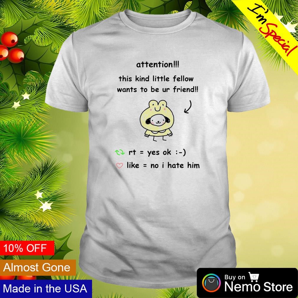 Attention this kind little fellow wants to be ur friend shirt