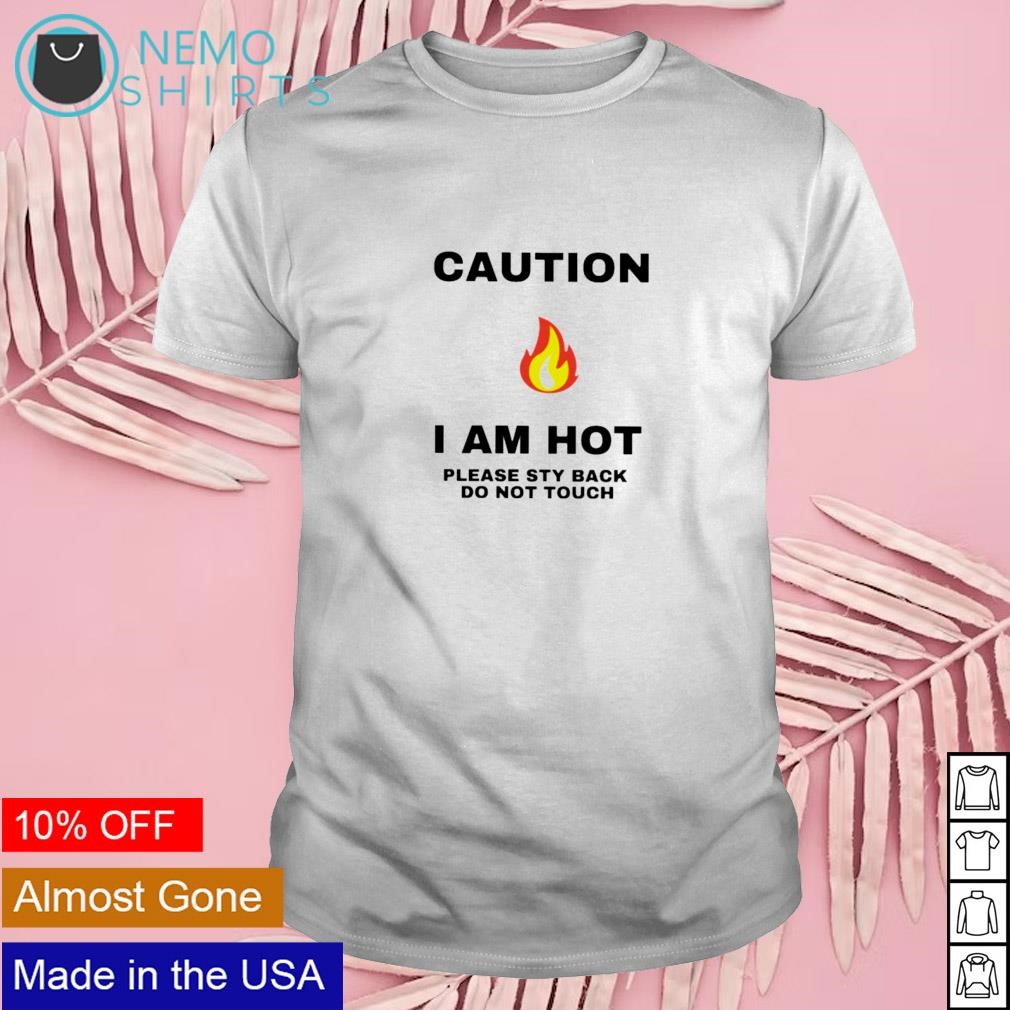 Caution I am hot please sty back do not touch shirt