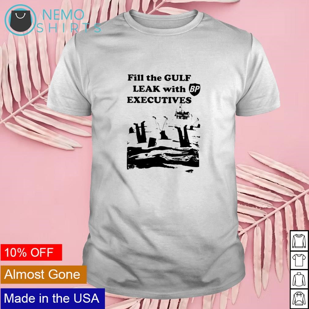 Fill the gulf leak with executives shirt