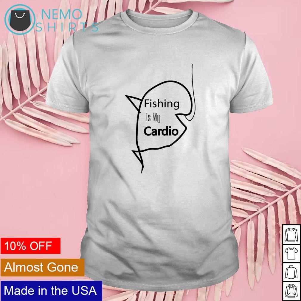 Fishing is my cardio shirt