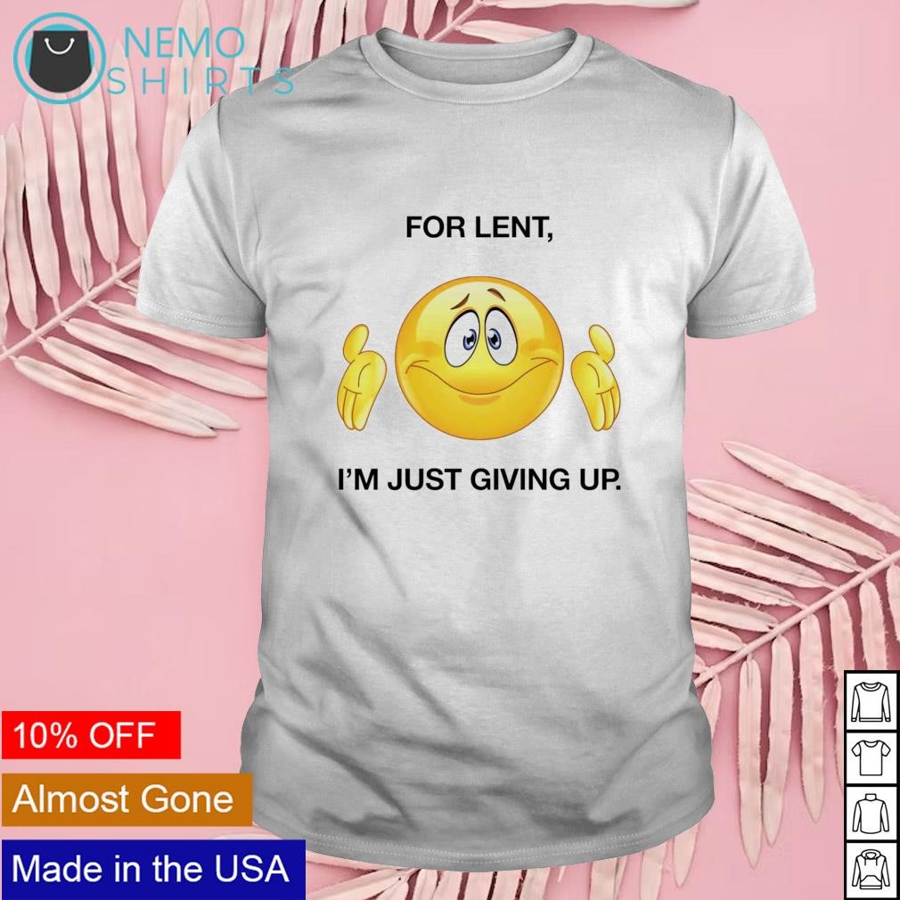 For lent i'm just giving up shirt