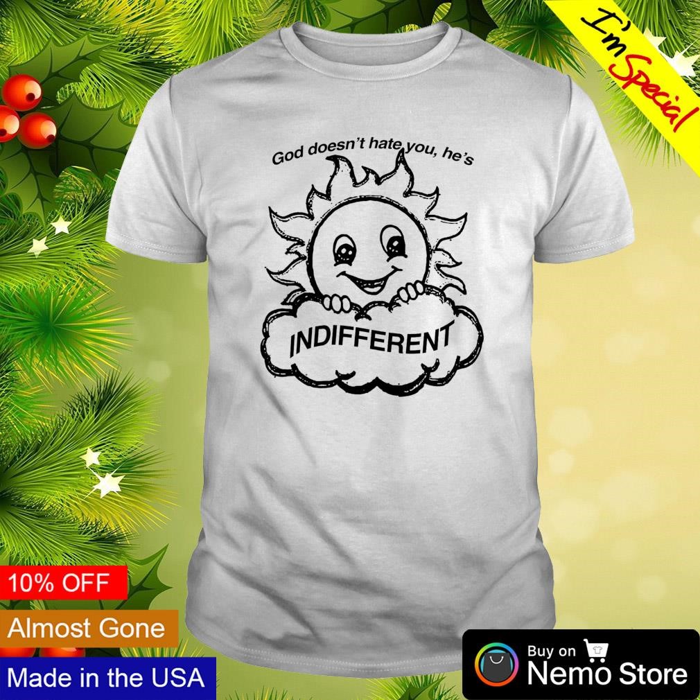 God doesn't hate you he's indifferent smiling sun face shirt